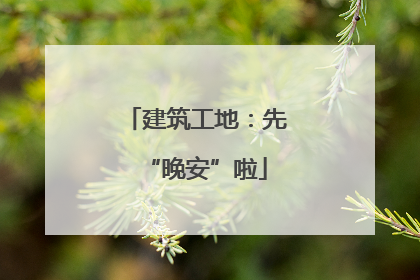 建筑工地：先“晚安”啦