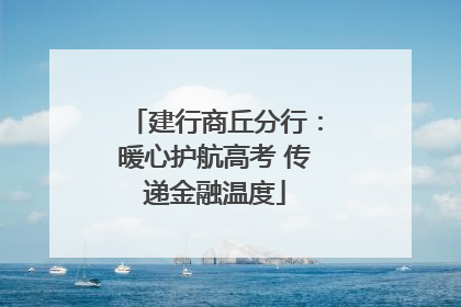 建行商丘分行：暖心护航高考 传递金融温度