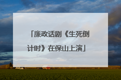 廉政话剧《生死倒计时》在保山上演