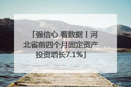 强信心 看数据丨河北省前四个月固定资产投资增长7.1%