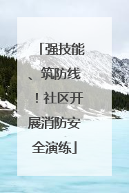 强技能、筑防线！社区开展消防安全演练