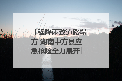强降雨致道路塌方 湖南中方县应急抢险全力展开
