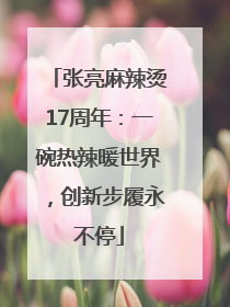张亮麻辣烫17周年：一碗热辣暖世界，创新步履永不停