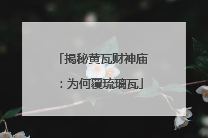 揭秘黄瓦财神庙：为何覆琉璃瓦