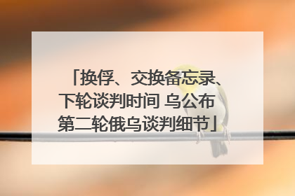 换俘、交换备忘录、下轮谈判时间 乌公布第二轮俄乌谈判细节
