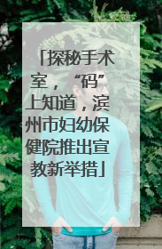 探秘手术室，“码”上知道，滨州市妇幼保健院推出宣教新举措