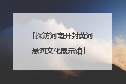 探访河南开封黄河悬河文化展示馆