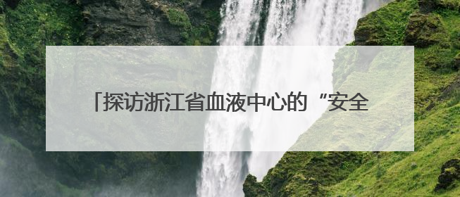 探访浙江省血液中心的“安全密码”，让热血事业继续加速
