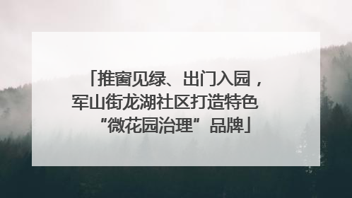 推窗见绿、出门入园，军山街龙湖社区打造特色“微花园治理”品牌