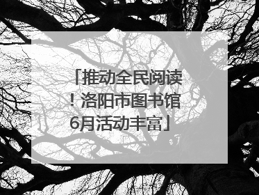 推动全民阅读！洛阳市图书馆6月活动丰富