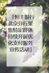 恒丰银行北京分行聚焦特定群体持续开展优化支付服务宣传活动