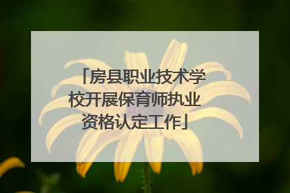 房县职业技术学校开展保育师执业资格认定工作