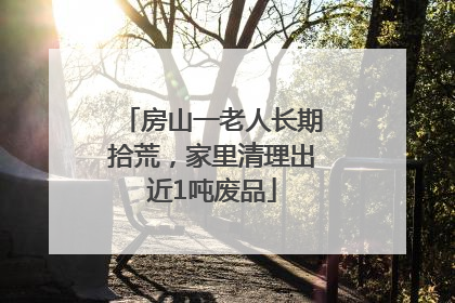 房山一老人长期拾荒，家里清理出近1吨废品