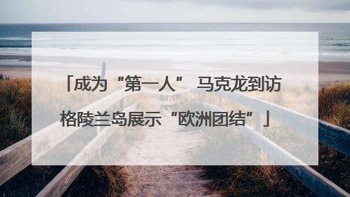成为“第一人” 马克龙到访格陵兰岛展示“欧洲团结”