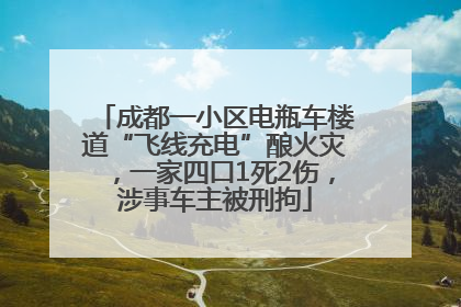 成都一小区电瓶车楼道“飞线充电”酿火灾，一家四口1死2伤，涉事车主被刑拘