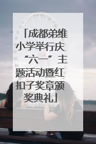 成都弟维小学举行庆“六一”主题活动暨红扣子奖章颁奖典礼