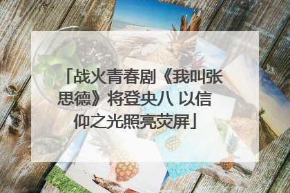 战火青春剧《我叫张思德》将登央八 以信仰之光照亮荧屏