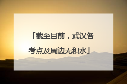 截至目前，武汉各考点及周边无积水