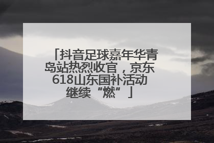 抖音足球嘉年华青岛站热烈收官，京东618山东国补活动继续“燃”