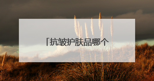 抗皱护肤品哪个牌子好用？6款抗皱产品建议入