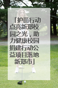 护苗行动点亮新郑校园之光，助力健康校园捐建行动公益项目落地新郑市