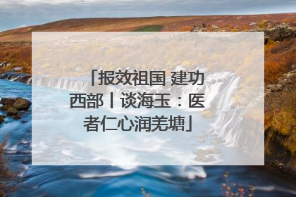 报效祖国 建功西部丨谈海玉：医者仁心润羌塘