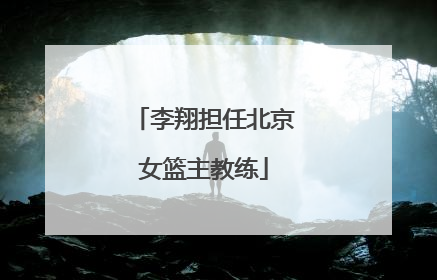 李翔担任北京女篮主教练