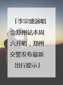 李宗盛演唱会郑州站本周六开唱，郑州交警发布最新出行提示