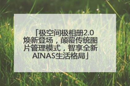 极空间极相册2.0焕新登场，颠覆传统图片管理模式，智享全新AINAS生活格局