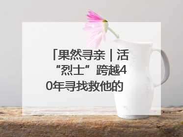 果然寻亲｜活“烈士”跨越40年寻找救他的山东女护士