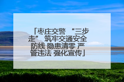枣庄交警 “三步走” 筑牢交通安全防线 隐患清零 严管违法 强化宣传