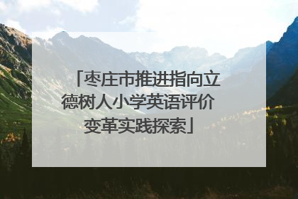 枣庄市推进指向立德树人小学英语评价变革实践探索