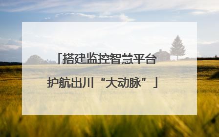 搭建监控智慧平台 护航出川“大动脉”