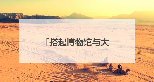 搭起博物馆与大众之间的桥梁