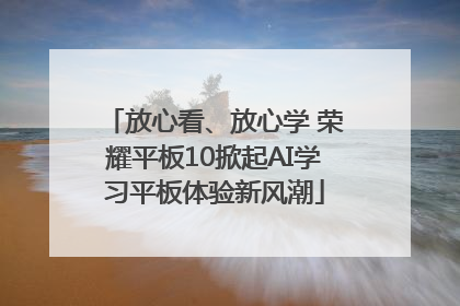 放心看、放心学 荣耀平板10掀起AI学习平板体验新风潮
