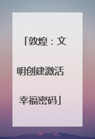 敦煌：文明创建激活幸福密码