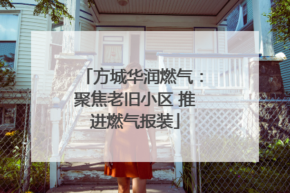 方城华润燃气：聚焦老旧小区 推进燃气报装
