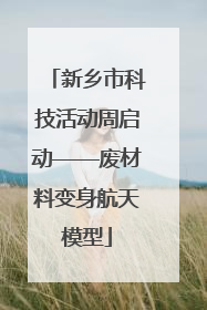 新乡市科技活动周启动——废材料变身航天模型