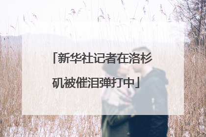 新华社记者在洛杉矶被催泪弹打中