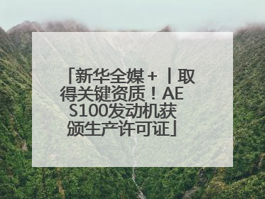 新华全媒＋丨取得关键资质！AES100发动机获颁生产许可证