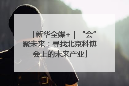新华全媒+｜“会”聚未来：寻找北京科博会上的未来产业