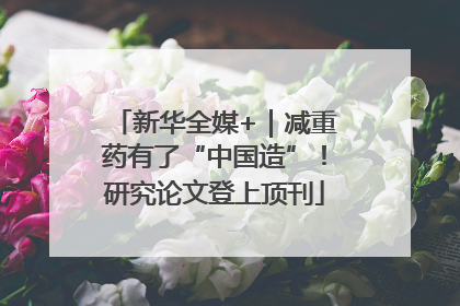 新华全媒+｜减重药有了“中国造”！研究论文登上顶刊
