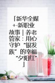 新华全媒+·新职业故事｜养老管家：用心守护“银发族”的幸福“夕阳红”