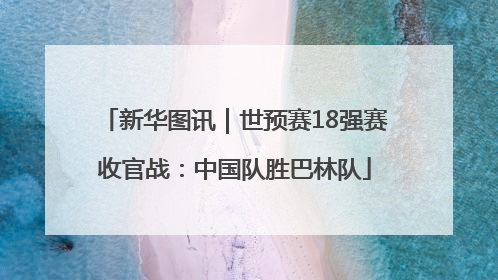 新华图讯｜世预赛18强赛收官战：中国队胜巴林队