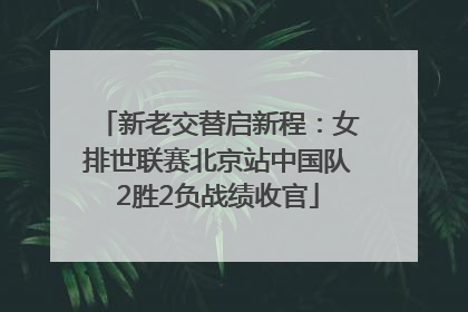 新老交替启新程：女排世联赛北京站中国队2胜2负战绩收官