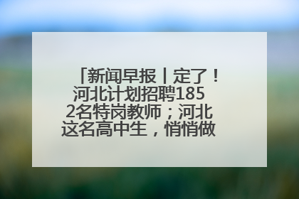 新闻早报丨定了！河北计划招聘1852名特岗教师；河北这名高中生，悄悄做了件超酷的事>>