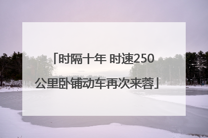 时隔十年 时速250公里卧铺动车再次来蓉