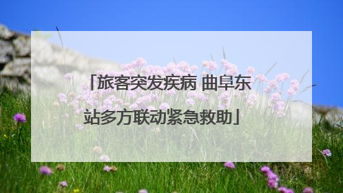 旅客突发疾病 曲阜东站多方联动紧急救助