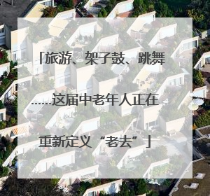 旅游、架子鼓、跳舞……这届中老年人正在重新定义“老去”