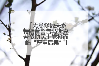 无意修复关系 特朗普警告马斯克若资助民主党将面临“严重后果”